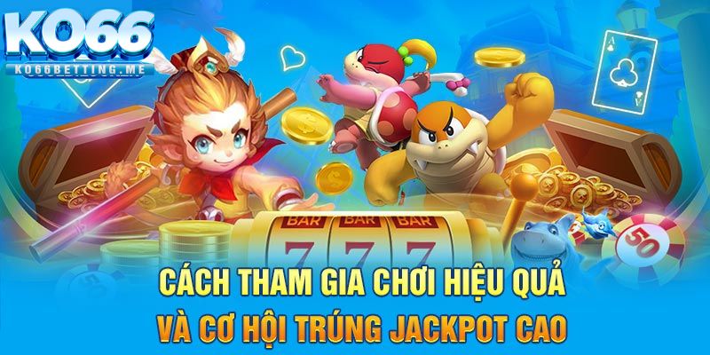 Cách tham gia chơi hiệu quả và cơ hội trúng Jackpot cao