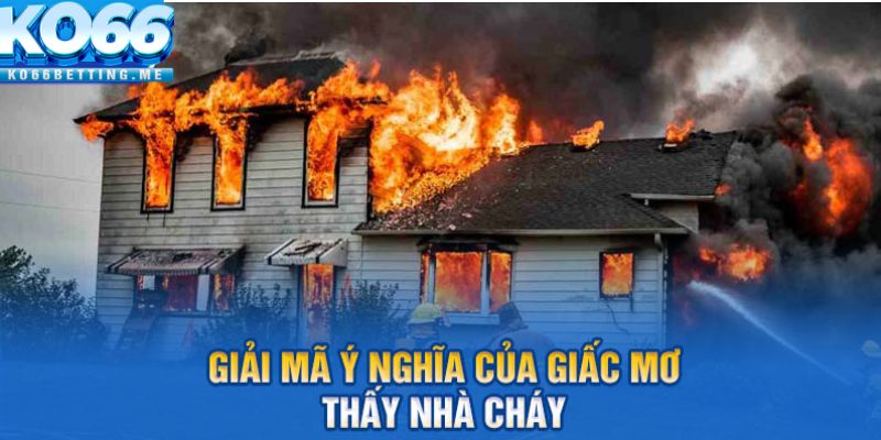 Giải mã ý nghĩa của giấc mơ thấy nhà chá