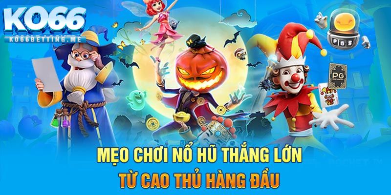 Mẹo chơi nổ hũ thắng lớn từ cao thủ hàng đầu