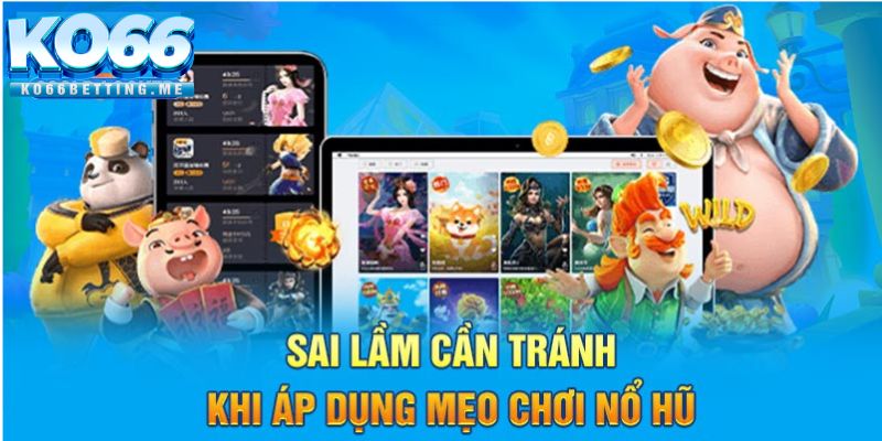 Sai lầm cần tránh khi áp dụng mẹo chơi nổ hũ